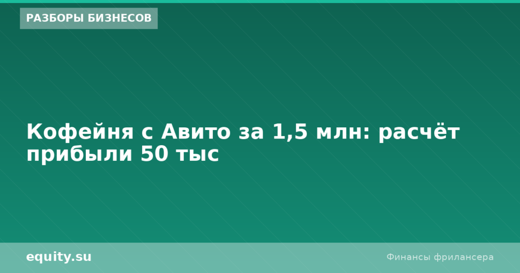 Кофейня с Авито за 1,5 млн: расчёт прибыли 50 тыс