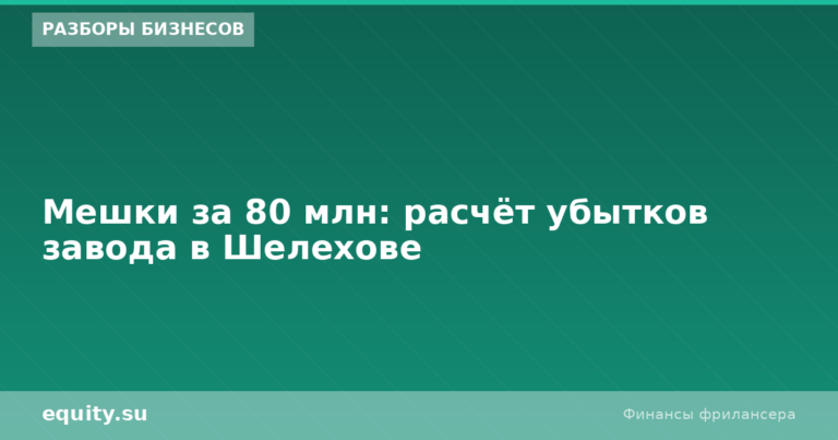 Мешки за 80 млн: расчёт убытков завода в Шелехове