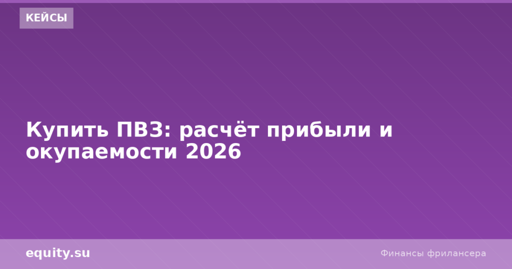 Купить ПВЗ: расчёт прибыли и окупаемости 2026