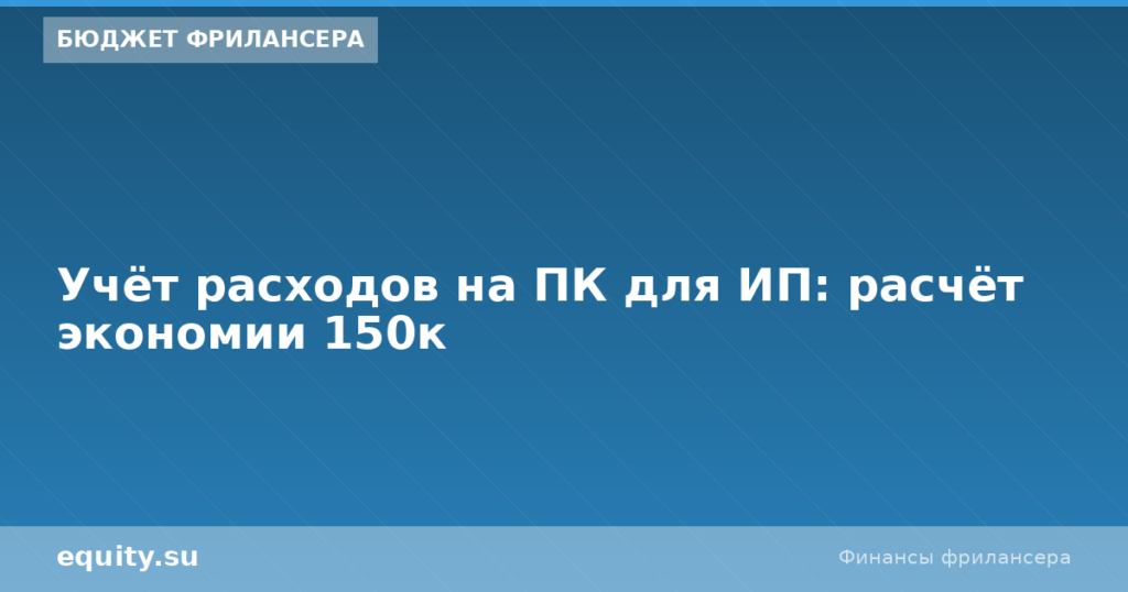 Учёт расходов на ПК для ИП: расчёт экономии 150к
