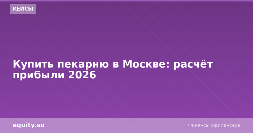 Купить пекарню в Москве: расчёт прибыли 2026
