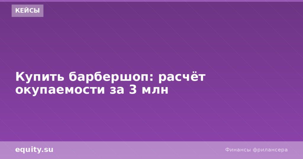 Купить барбершоп: расчёт окупаемости за 3 млн