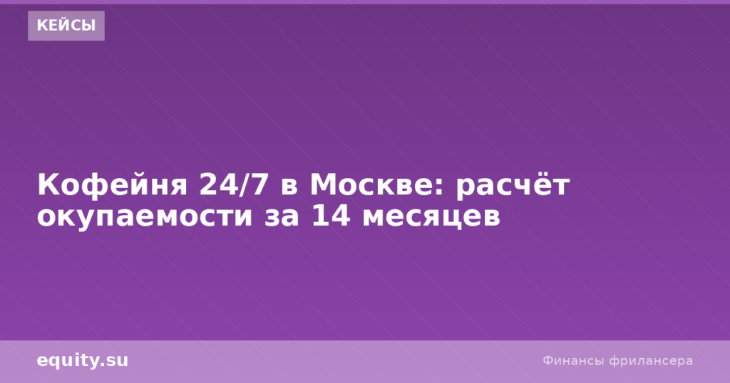 Кофейня 24/7 в Москве: окупаемость за 14 мес