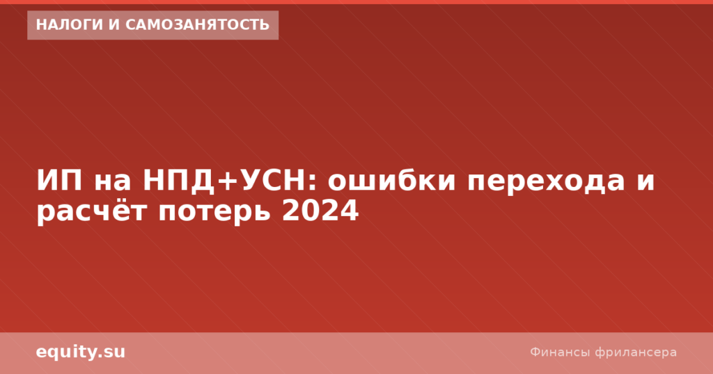 ИП на НПД+УСН: ошибки перехода и расчёт потерь 2024