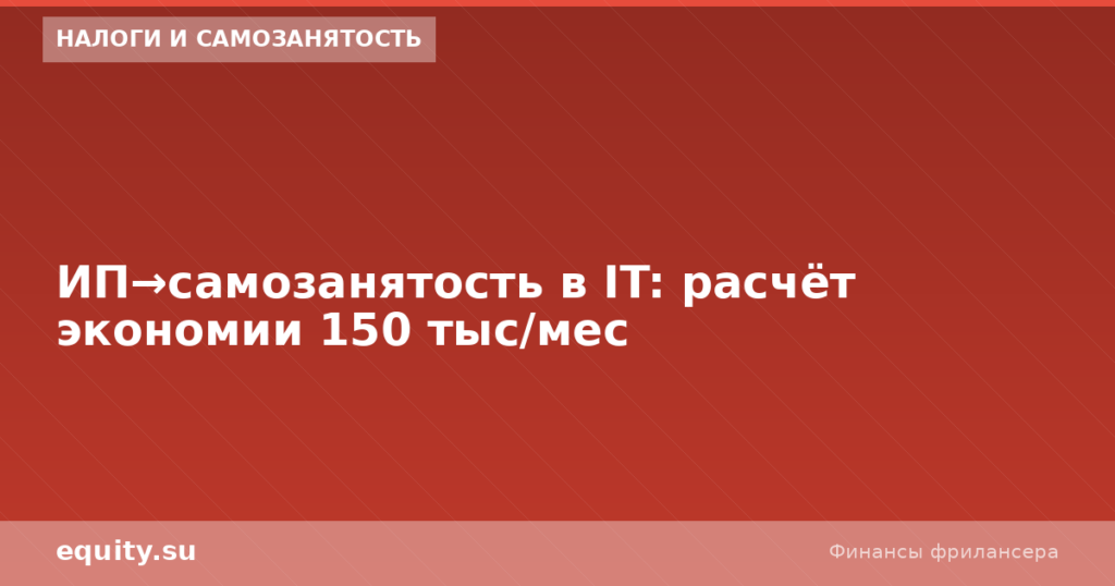 ИП→самозанятость в IT: расчёт экономии 150 тыс/мес