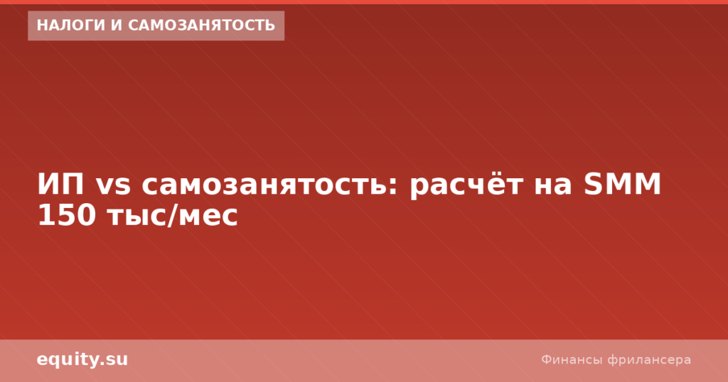 ИП vs самозанятость: расчёт на SMM 150 тыс/мес