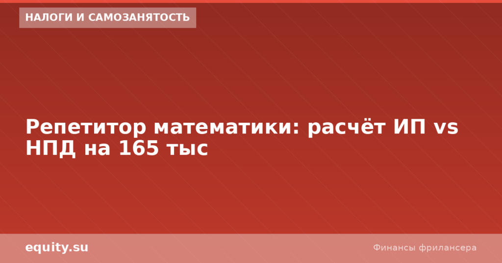 Репетитор математики: расчёт ИП vs НПД на 165 тыс