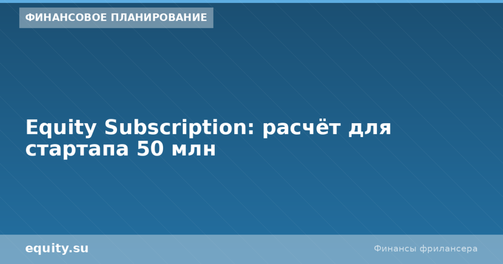 Equity Subscription: расчёт для стартапа 50 млн