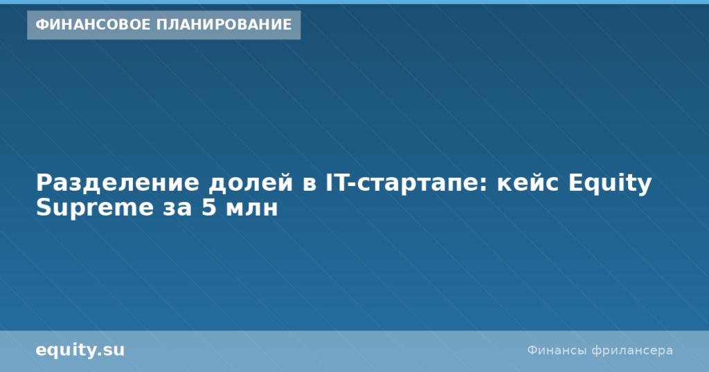 Разделение долей в IT-стартапе: кейс за 5 млн