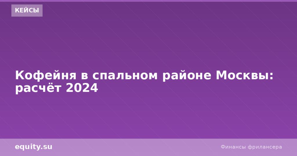Кофейня в спальном районе Москвы: расчёт 2024