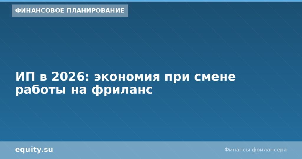 ИП в 2026: экономия при смене работы на фриланс