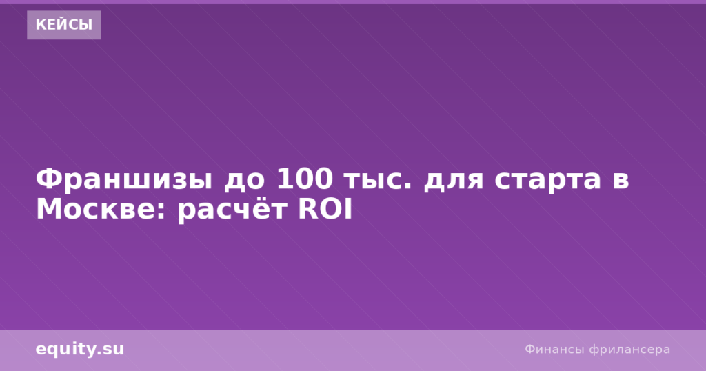Франшизы до 100 тыс в Москве: расчёт ROI