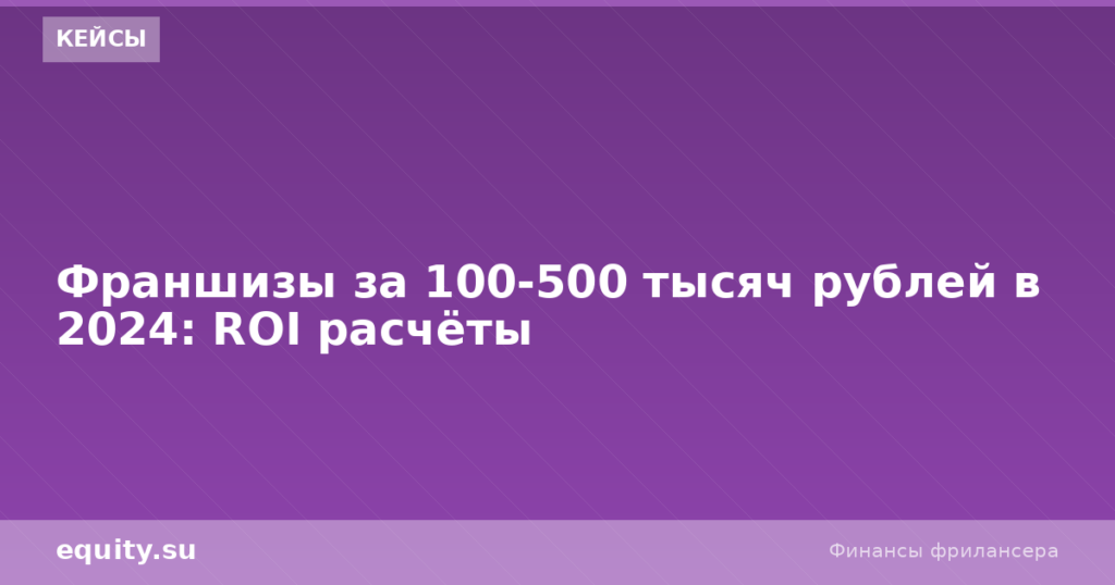 Франшизы за 100-500 тыс рублей 2024: расчёт