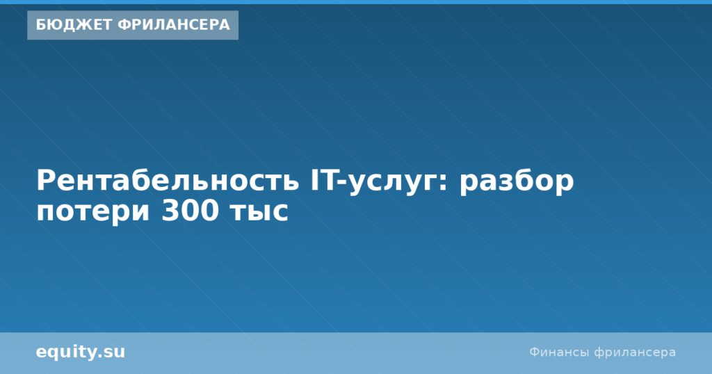 Рентабельность IT-услуг: разбор потери 300 тыс