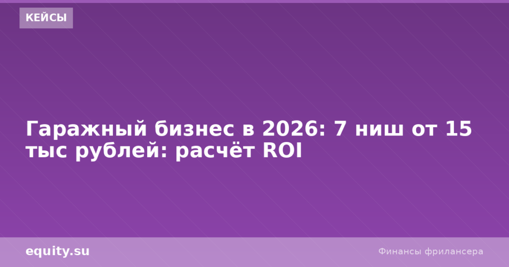 Гаражный бизнес 2026: 7 ниш от 15 тыс с ROI