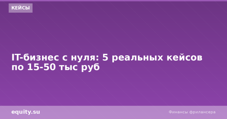IT-бизнес с нуля: 5 кейсов по 15-50 тыс руб