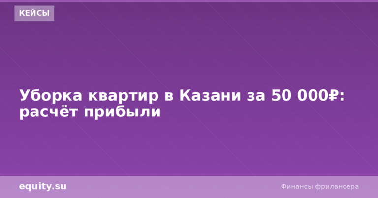 Уборка квартир в Казани за 50 000₽: расчёт прибыли