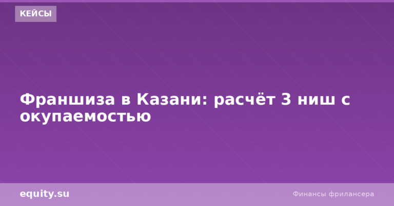 Франшиза в Казани: расчёт 3 ниш с окупаемостью