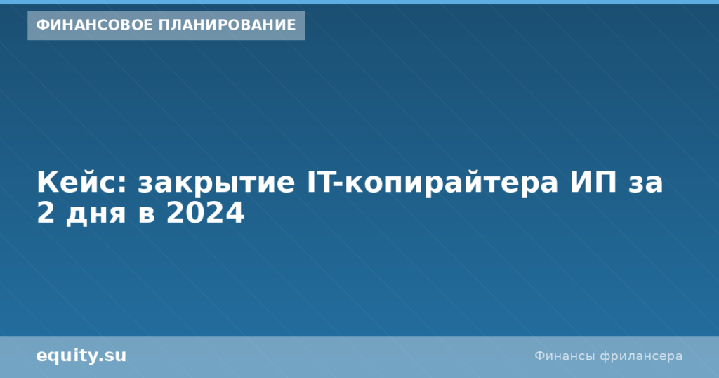 Кейс: закрытие IT-копирайтера ИП за 2 дня в 2024