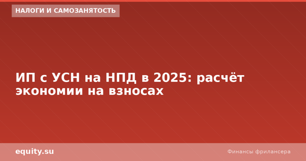 ИП с УСН на НПД в 2025: расчёт экономии на взносах