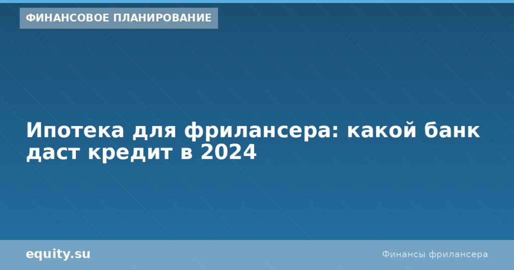Ипотека для фрилансера: какой банк даст в 2024