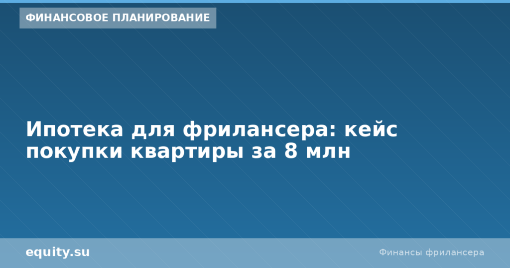 Ипотека для фрилансера: кейс покупки за 8 млн