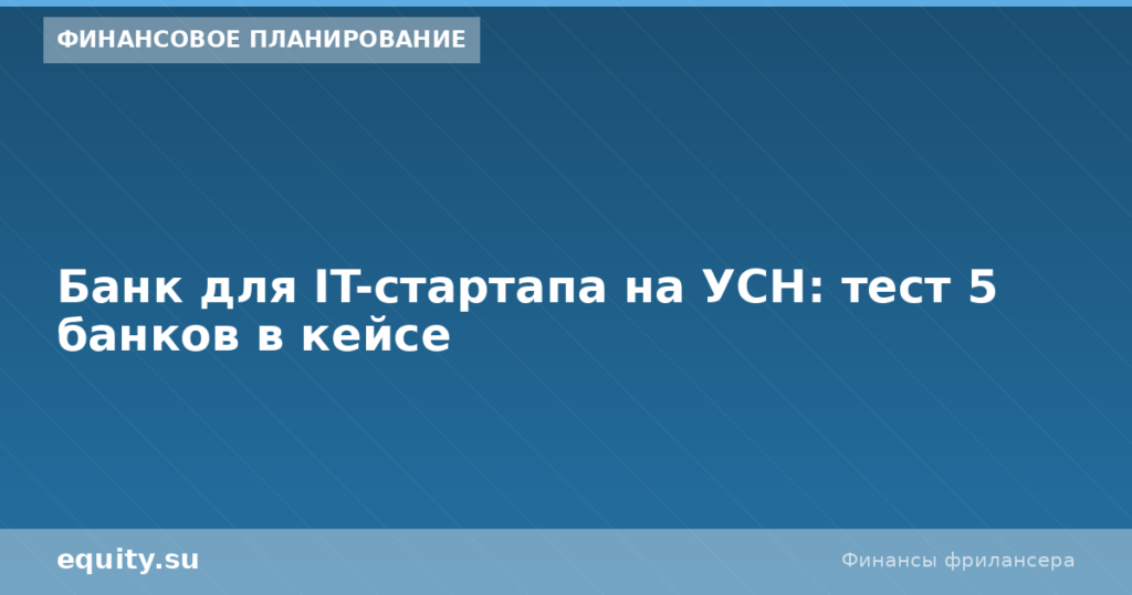 Банк для IT-стартапа на УСН: тест 5 банков в кейсе