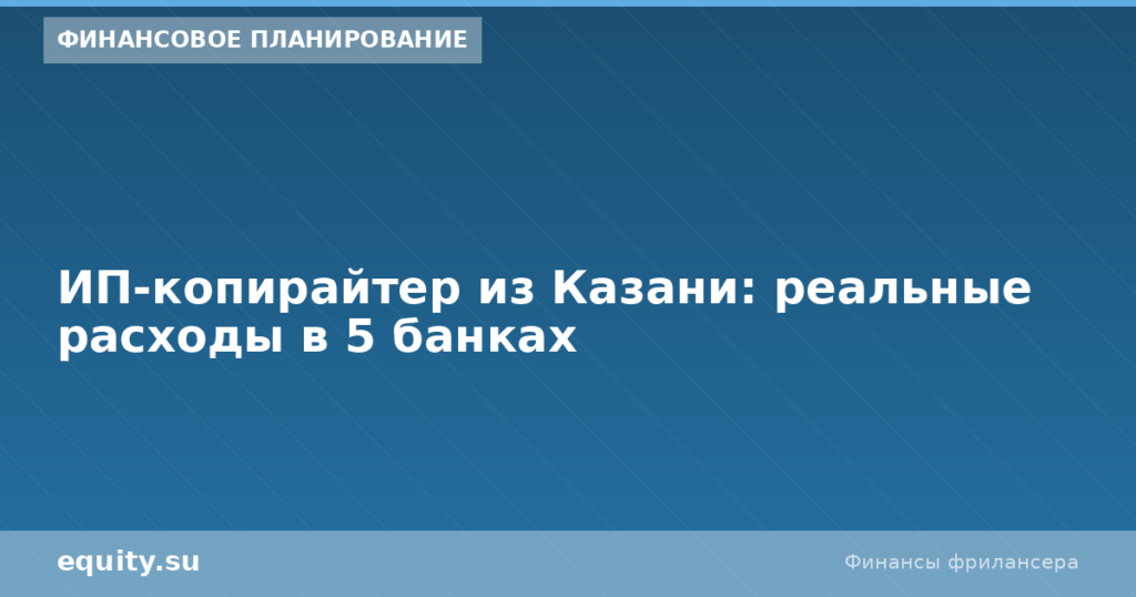 ИП-копирайтер из Казани: расходы в 5 банках