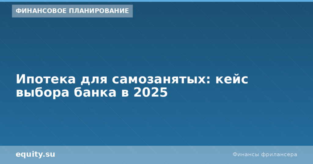 Ипотека для самозанятых: кейс выбора банка в 2026