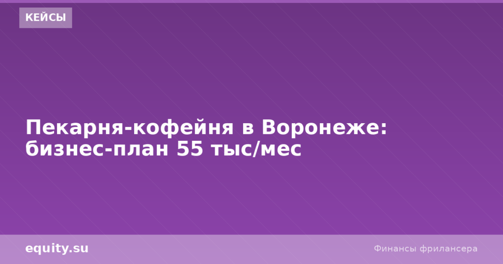 Пекарня-кофейня в Воронеже: бизнес-план 55 тыс/мес