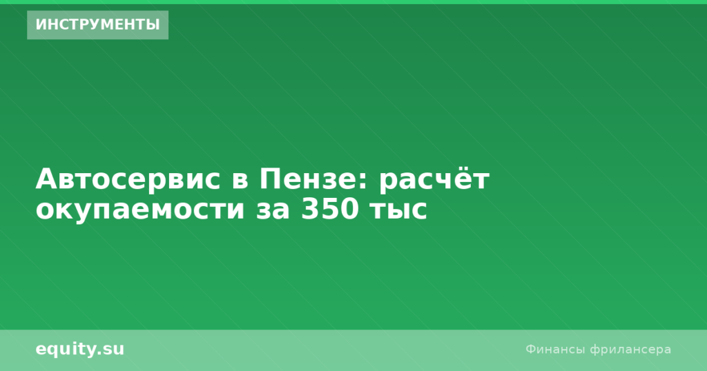 Автосервис в Пензе: расчёт окупаемости за 350 тыс