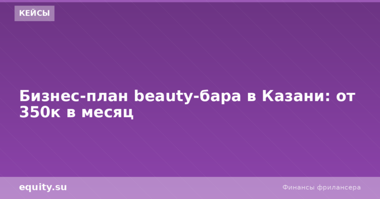 Бизнес-план beauty-бара в Казани: от 350к в месяц