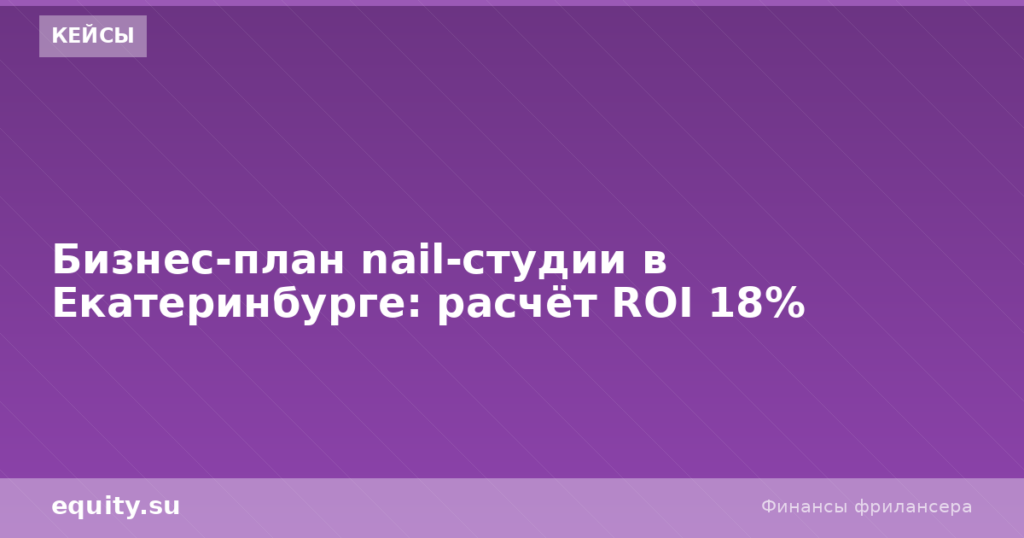 Nail-студия в Екатеринбурге: расчёт ROI 18%