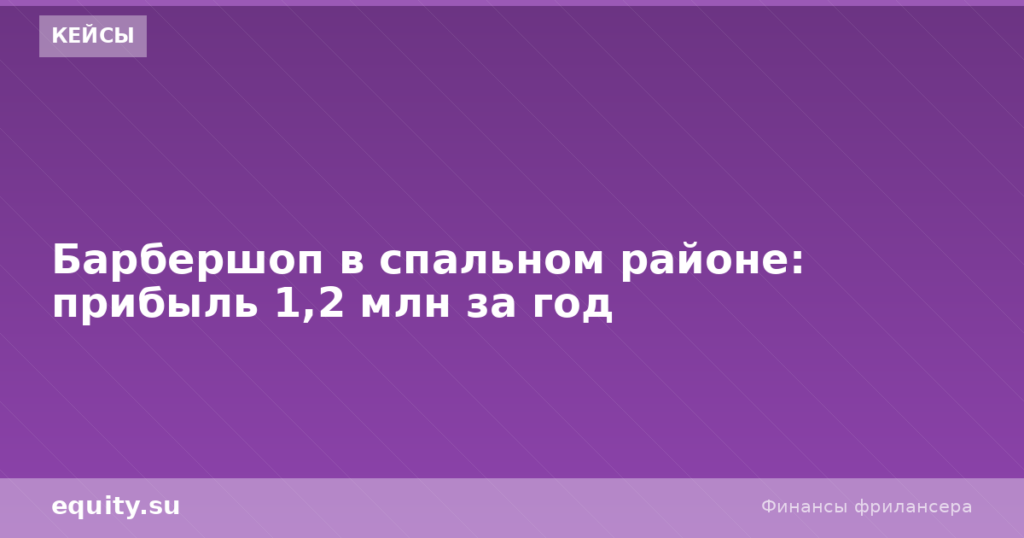 Барбершоп в спальном районе: прибыль 1,2 млн за год