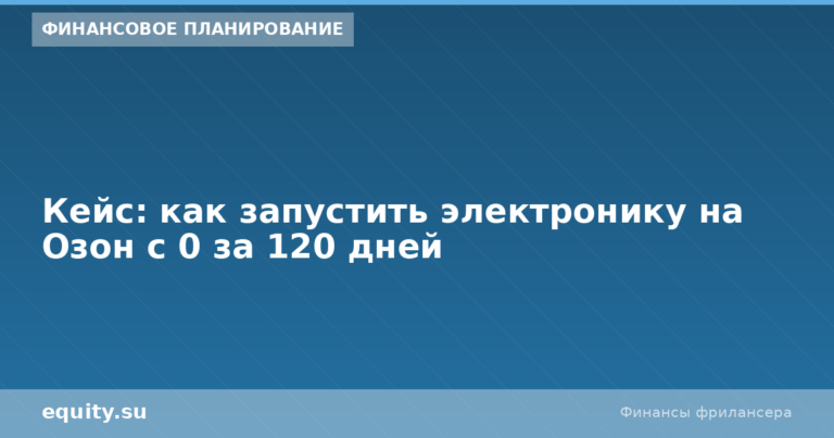 Электроника на Озон с 0 за 120 дней: кейс