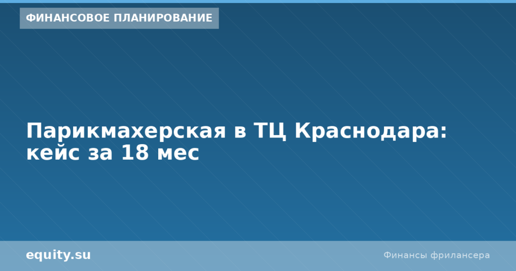 Парикмахерская в ТЦ Краснодара: кейс за 18 мес