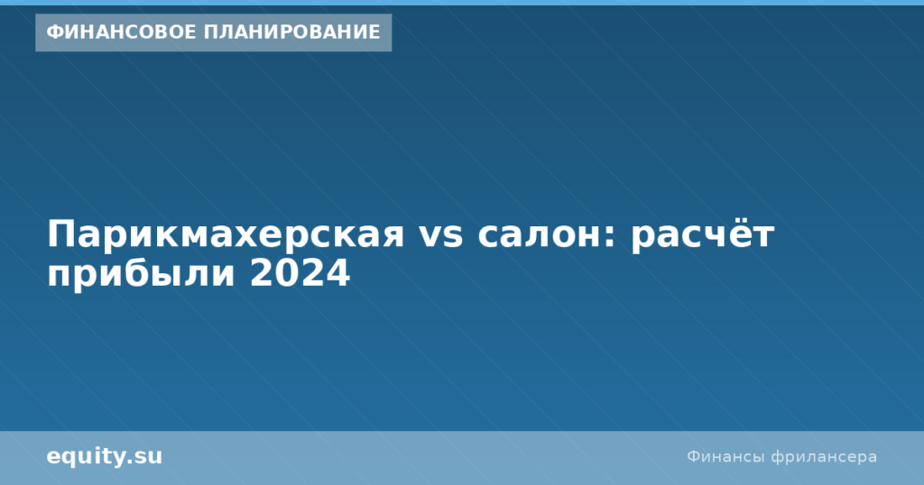 Парикмахерская vs салон: расчёт прибыли 2024