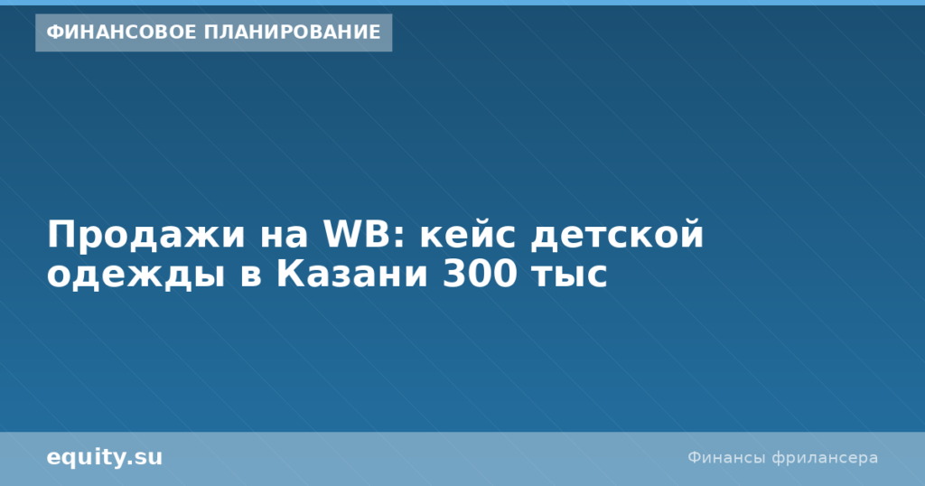 Продажи на WB: кейс детской одежды в Казани 300 тыс
