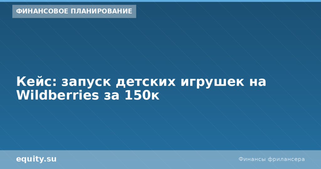 Кейс: запуск детских игрушек на Wildberries за 150к