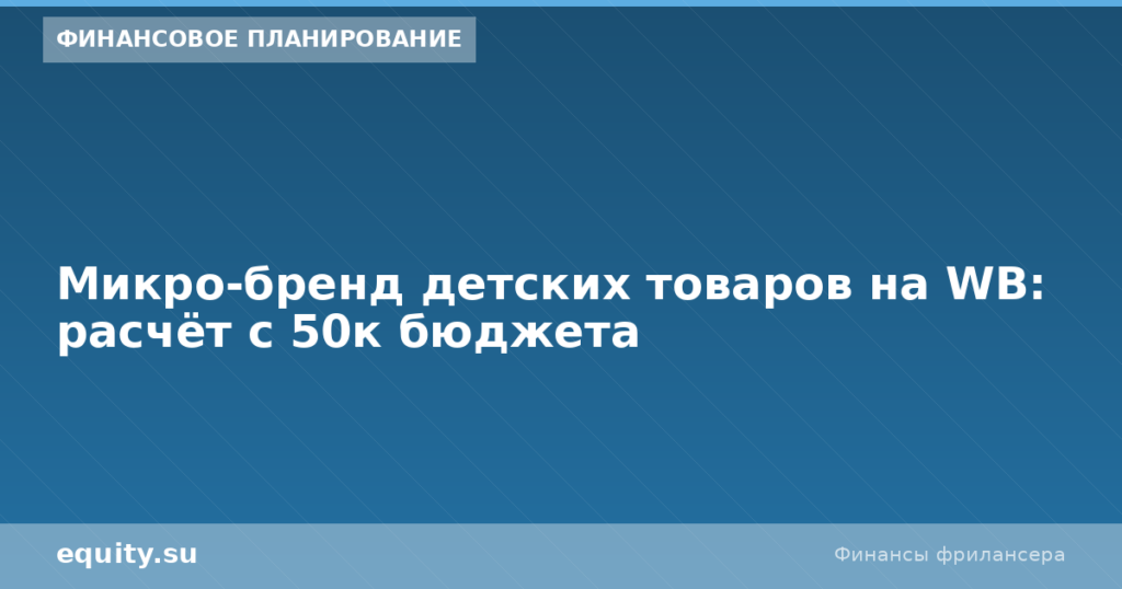 Микро-бренд детских товаров на WB: расчёт 50к