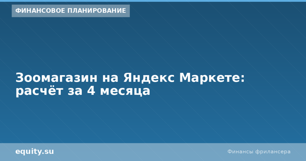 Зоомагазин на Яндекс Маркете: расчёт за 4 месяца