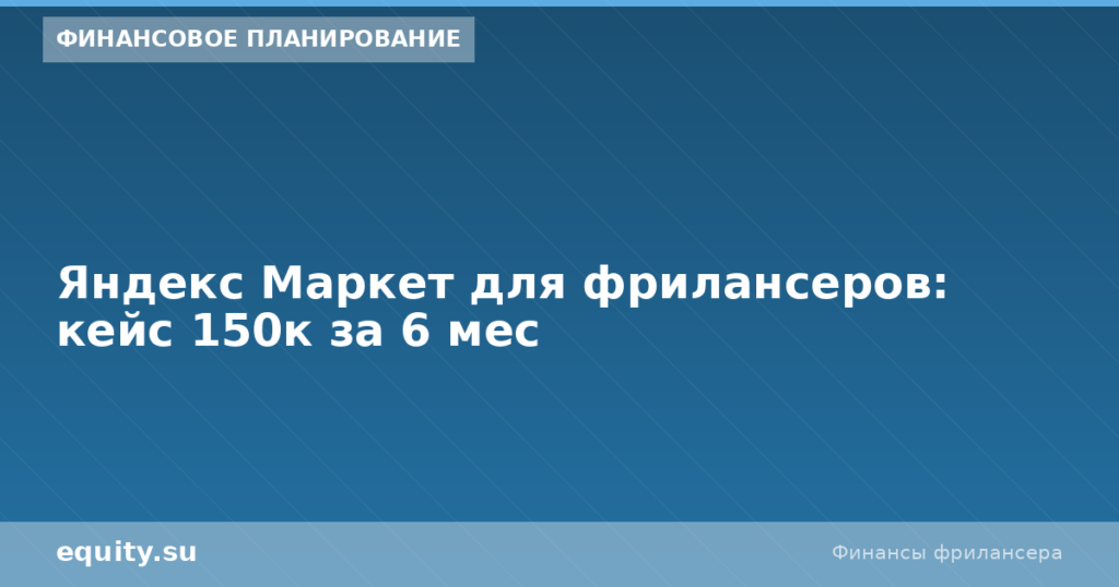 Яндекс Маркет для фрилансеров: кейс 150к за 6 мес